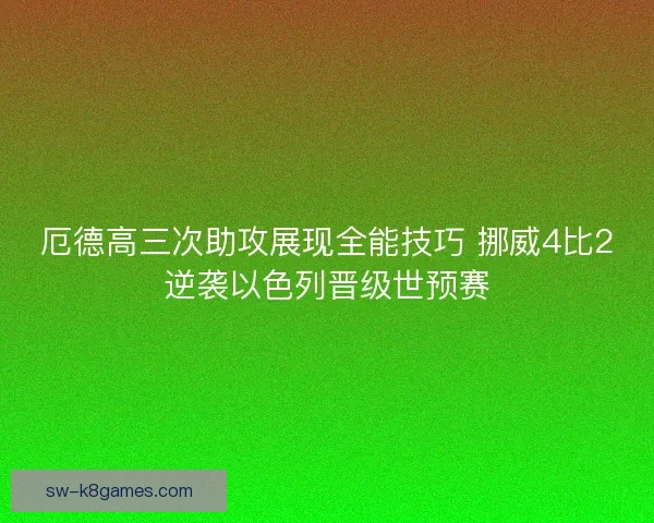 厄德高三次助攻展现全能技巧 挪威4比2逆袭以色列晋级世预赛